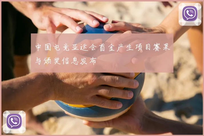 中国电竞亚运会首金产生项目赛果与颁奖信息发布