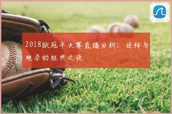 2018欧冠半决赛直播分析：逆转与绝杀的经典之夜