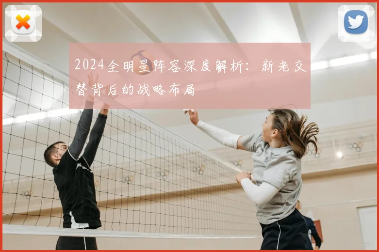 2024全明星阵容深度解析：新老交替背后的战略布局