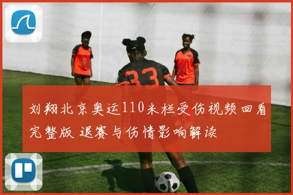 刘翔北京奥运110米栏受伤视频回看完整版 退赛与伤情影响解读