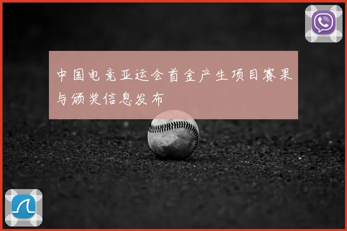 中国电竞亚运会首金产生项目赛果与颁奖信息发布