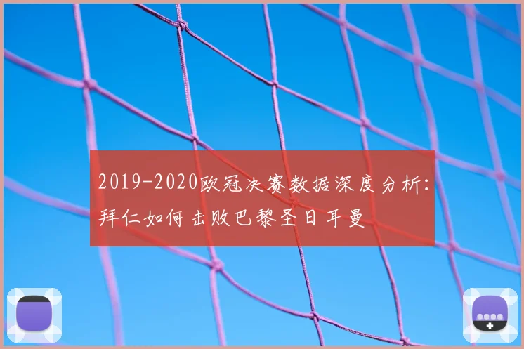 2019-2020欧冠决赛数据深度分析:拜仁如何击败巴黎圣日耳曼
