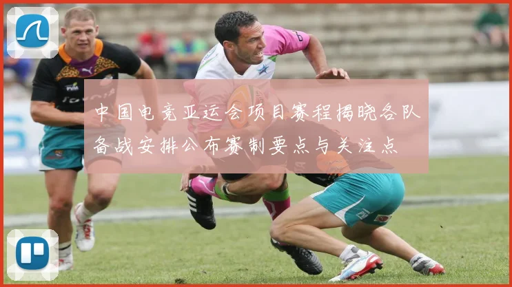 中国电竞亚运会项目赛程揭晓各队备战安排公布赛制要点与关注点