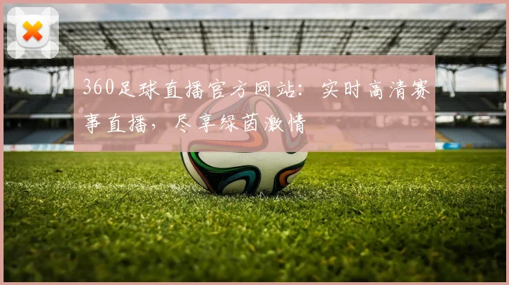 360足球直播官方网站:实时高清赛事直播,尽享绿茵激情