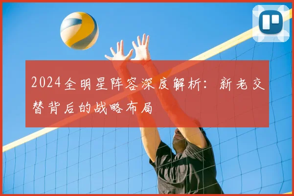 2024全明星阵容深度解析：新老交替背后的战略布局