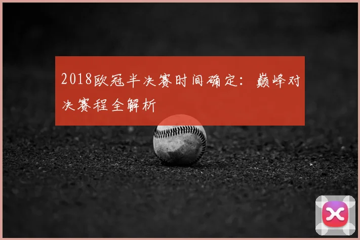 2018欧冠半决赛时间确定：巅峰对决赛程全解析